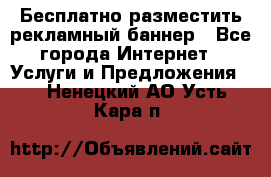 Бесплатно разместить рекламный баннер - Все города Интернет » Услуги и Предложения   . Ненецкий АО,Усть-Кара п.